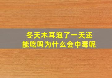 冬天木耳泡了一天还能吃吗为什么会中毒呢