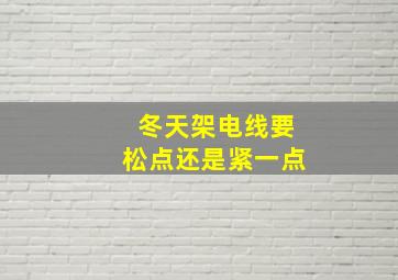 冬天架电线要松点还是紧一点