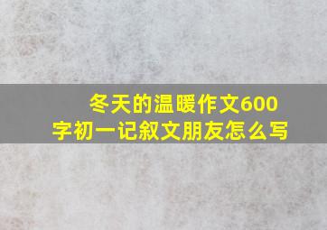 冬天的温暖作文600字初一记叙文朋友怎么写