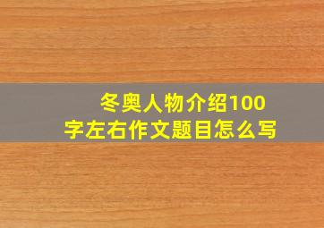 冬奥人物介绍100字左右作文题目怎么写