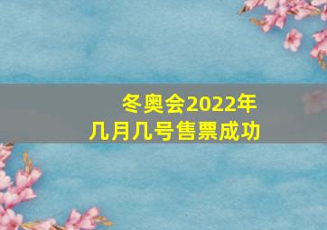 冬奥会2022年几月几号售票成功