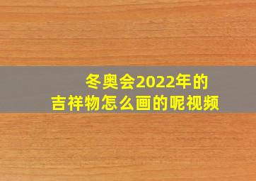 冬奥会2022年的吉祥物怎么画的呢视频