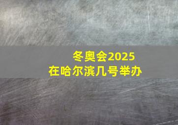 冬奥会2025在哈尔滨几号举办