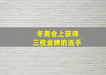 冬奥会上获得三枚金牌的选手