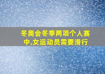 冬奥会冬季两项个人赛中,女运动员需要滑行