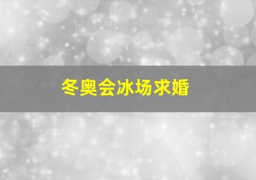 冬奥会冰场求婚