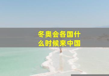 冬奥会各国什么时候来中国