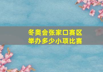 冬奥会张家口赛区举办多少小项比赛