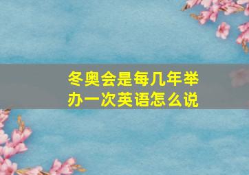 冬奥会是每几年举办一次英语怎么说