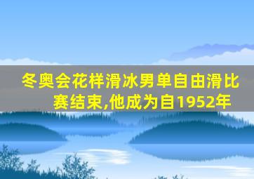 冬奥会花样滑冰男单自由滑比赛结束,他成为自1952年