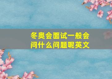 冬奥会面试一般会问什么问题呢英文