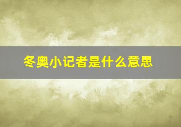 冬奥小记者是什么意思