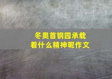 冬奥首钢园承载着什么精神呢作文