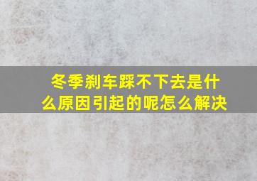 冬季刹车踩不下去是什么原因引起的呢怎么解决