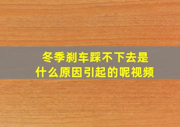 冬季刹车踩不下去是什么原因引起的呢视频