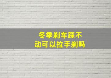 冬季刹车踩不动可以拉手刹吗