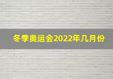 冬季奥运会2022年几月份