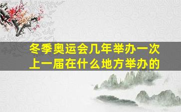 冬季奥运会几年举办一次上一届在什么地方举办的