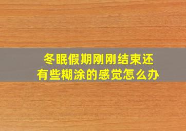 冬眠假期刚刚结束还有些糊涂的感觉怎么办