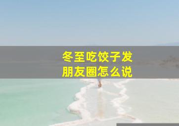 冬至吃饺子发朋友圈怎么说