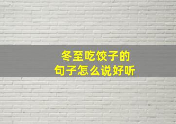 冬至吃饺子的句子怎么说好听