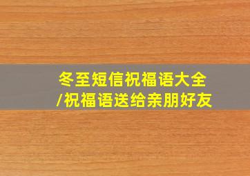 冬至短信祝福语大全/祝福语送给亲朋好友