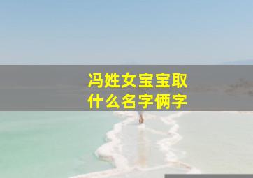 冯姓女宝宝取什么名字俩字