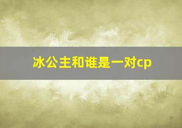 冰公主和谁是一对cp