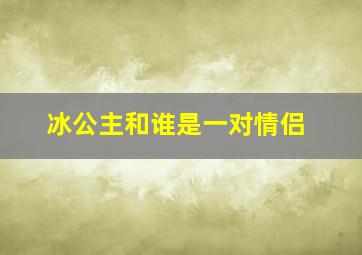 冰公主和谁是一对情侣