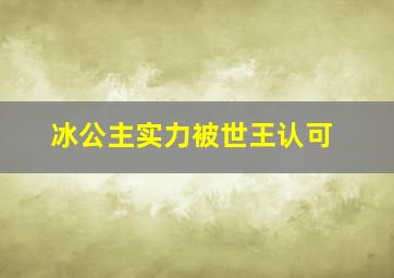 冰公主实力被世王认可