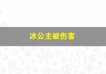 冰公主被伤害