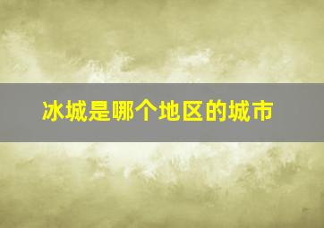 冰城是哪个地区的城市