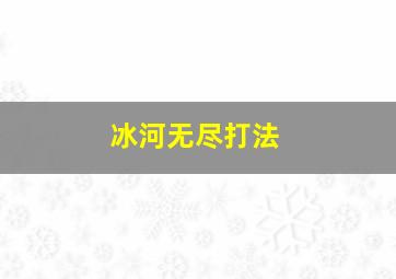 冰河无尽打法