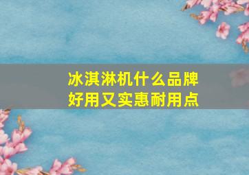 冰淇淋机什么品牌好用又实惠耐用点