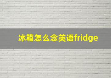 冰箱怎么念英语fridge