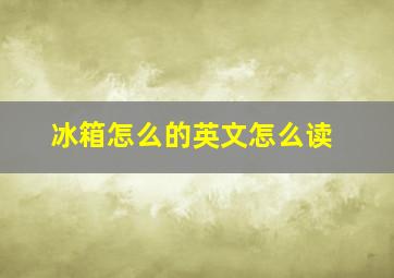 冰箱怎么的英文怎么读