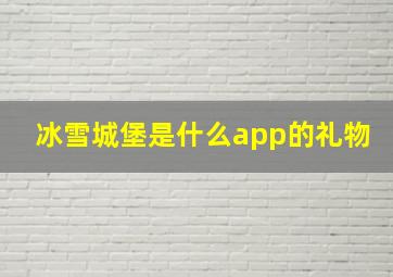 冰雪城堡是什么app的礼物