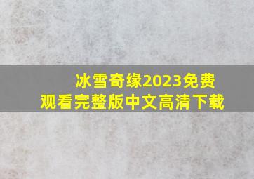 冰雪奇缘2023免费观看完整版中文高清下载