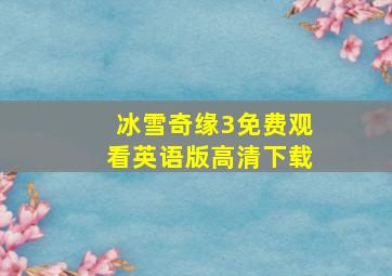 冰雪奇缘3免费观看英语版高清下载