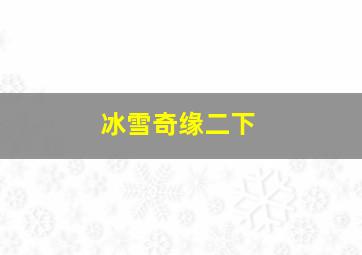 冰雪奇缘二下