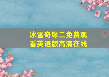 冰雪奇缘二免费观看英语版高清在线