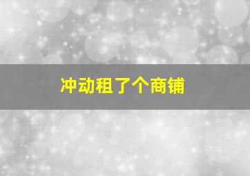 冲动租了个商铺