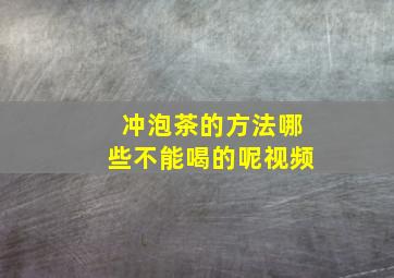 冲泡茶的方法哪些不能喝的呢视频