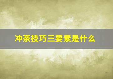 冲茶技巧三要素是什么