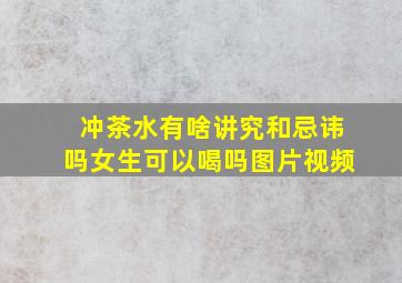 冲茶水有啥讲究和忌讳吗女生可以喝吗图片视频