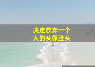 决定放弃一个人的头像脸头