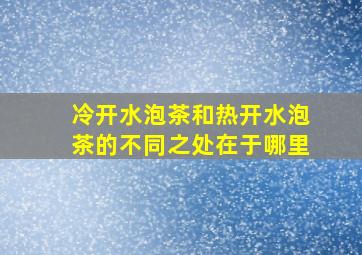 冷开水泡茶和热开水泡茶的不同之处在于哪里