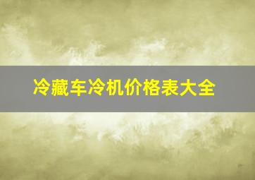 冷藏车冷机价格表大全