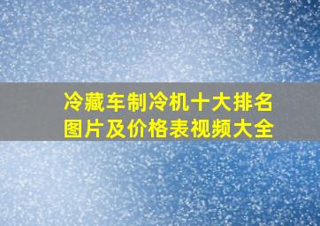 冷藏车制冷机十大排名图片及价格表视频大全