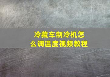 冷藏车制冷机怎么调温度视频教程